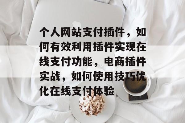 个人网站支付插件，如何有效利用插件实现在线支付功能，电商插件实战，如何使用技巧优化在线支付体验