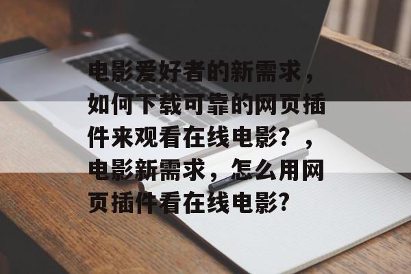 电影爱好者的新需求，如何下载可靠的网页插件来观看在线电影？，电影新需求，怎么用网页插件看在线电影?