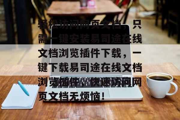 轻松访问网页文档，只需一键安装易司途在线文档浏览插件下载，一键下载易司途在线文档浏览插件，快速访问网页文档无烦恼！