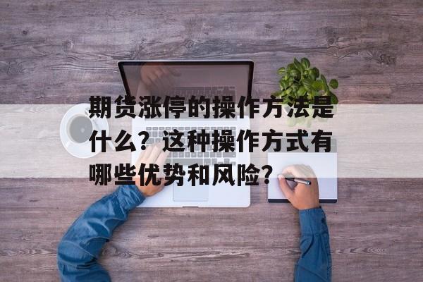 期货涨停的操作方法是什么？这种操作方式有哪些优势和风险？