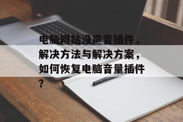 电脑网站没声音插件，解决方法与解决方案，如何恢复电脑音量插件？