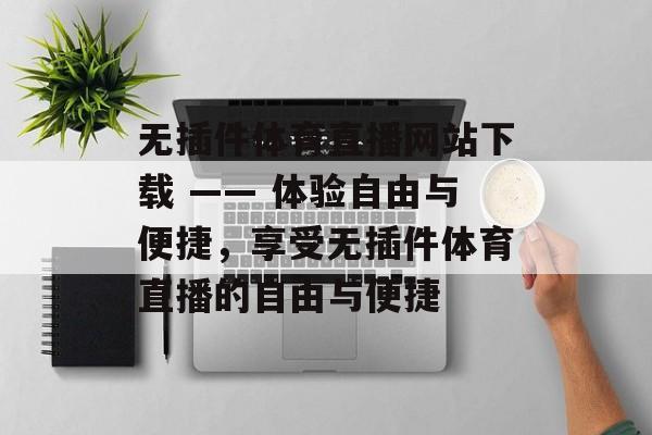 无插件体育直播网站下载 —— 体验自由与便捷，享受无插件体育直播的自由与便捷