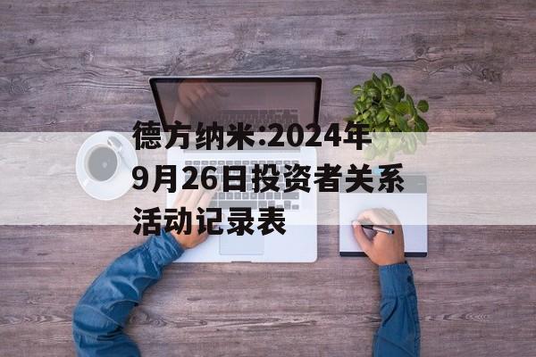 德方纳米:2024年9月26日投资者关系活动记录表