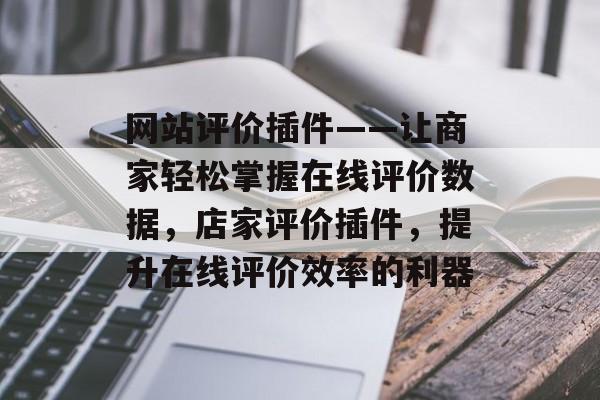 网站评价插件——让商家轻松掌握在线评价数据，店家评价插件，提升在线评价效率的利器