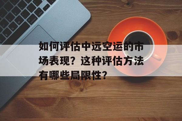 如何评估中远空运的市场表现？这种评估方法有哪些局限性？