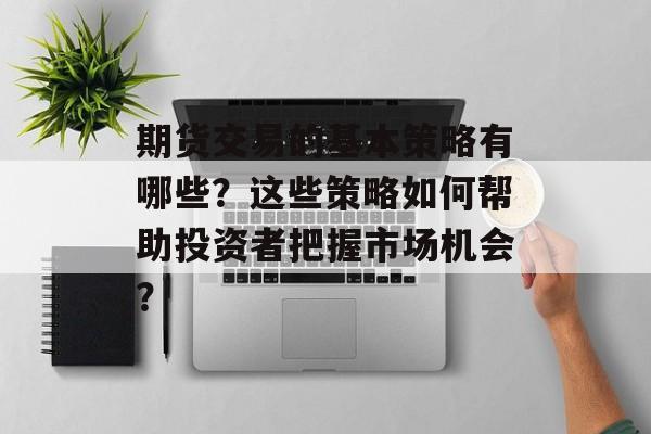 期货交易的基本策略有哪些？这些策略如何帮助投资者把握市场机会？