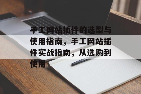 手工网站插件的选型与使用指南，手工网站插件实战指南，从选购到使用