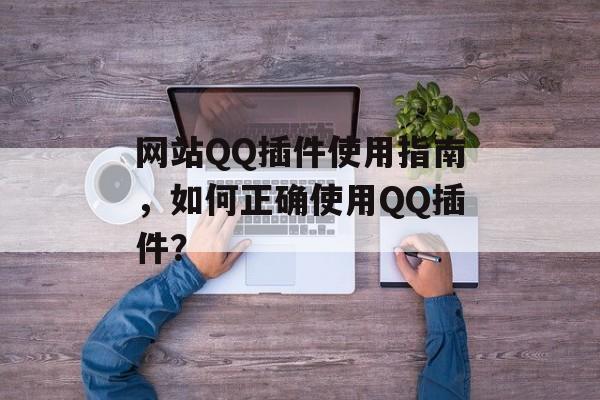 网站QQ插件使用指南，如何正确使用QQ插件？