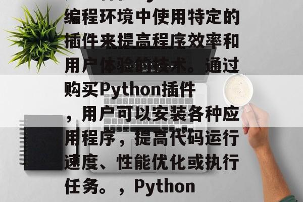 Python插件网站是一种在Python编程环境中使用特定的插件来提高程序效率和用户体验的技术。通过购买Python插件，用户可以安装各种应用程序，提高代码运行速度、性能优化或执行任务。，Python插件加速，如何快速安装并管理高效应用程序