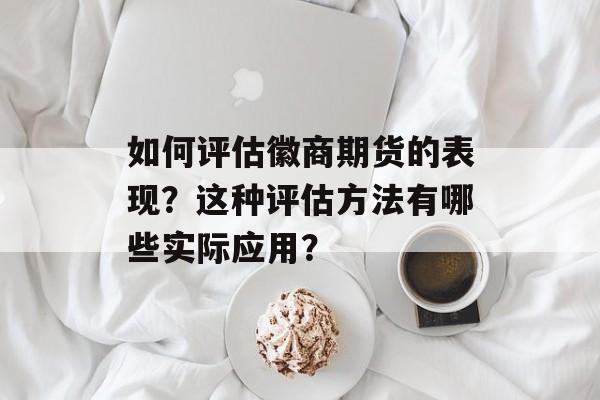 如何评估徽商期货的表现？这种评估方法有哪些实际应用？