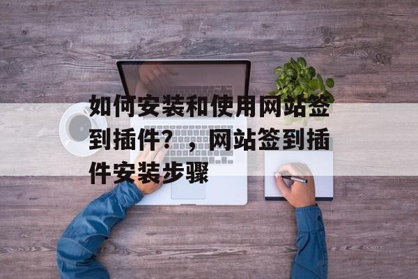 如何安装和使用网站签到插件？，网站签到插件安装步骤