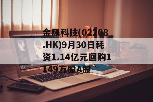 金风科技(02208.HK)9月30日耗资1.14亿元回购1149万股A股