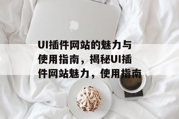 UI插件网站的魅力与使用指南，揭秘UI插件网站魅力，使用指南