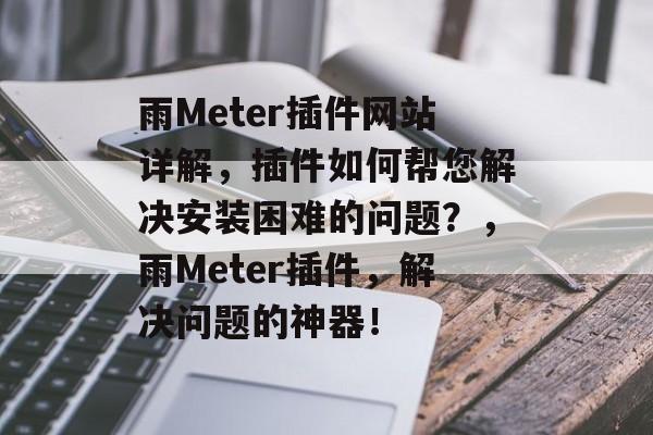 雨Meter插件网站详解，插件如何帮您解决安装困难的问题？，雨Meter插件，解决问题的神器！