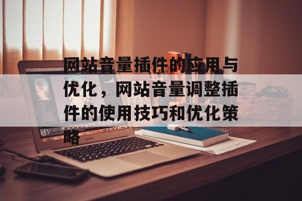 网站音量插件的应用与优化，网站音量调整插件的使用技巧和优化策略