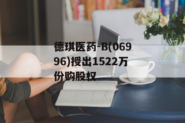 德琪医药-B(06996)授出1522万份购股权