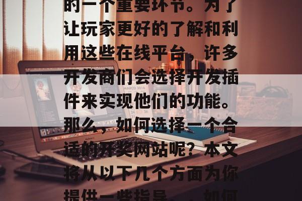 插件开奖网站，一直以来都是网页游戏行业中的一个重要环节。为了让玩家更好的了解和利用这些在线平台，许多开发商们会选择开发插件来实现他们的功能。那么，如何选择一个合适的开奖网站呢？本文将从以下几个方面为你提供一些指导。，如何选对开奖网站？游戏开发商须关注哪些指标