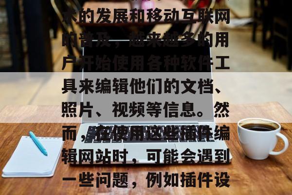 插件编辑网站在近年来逐渐成为一个重要的网络服务提供商。随着技术的发展和移动互联网的普及，越来越多的用户开始使用各种软件工具来编辑他们的文档、照片、视频等信息。然而，在使用这些插件编辑网站时，可能会遇到一些问题，例如插件设置不正确、插件兼容性问题等。，如何安全快捷地编辑插件网站？