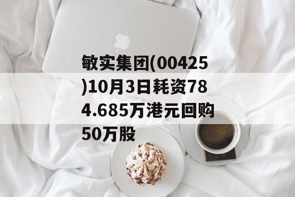 敏实集团(00425)10月3日耗资784.685万港元回购50万股