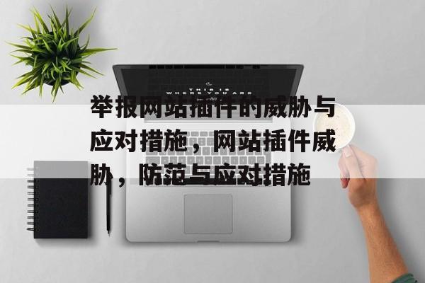 举报网站插件的威胁与应对措施，网站插件威胁，防范与应对措施