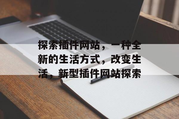 探索插件网站，一种全新的生活方式，改变生活，新型插件网站探索