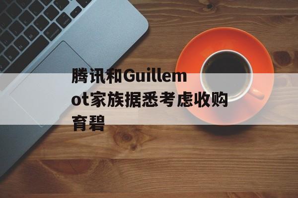 腾讯和Guillemot家族据悉考虑收购育碧