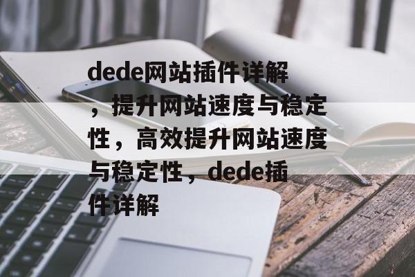 dede网站插件详解，提升网站速度与稳定性，高效提升网站速度与稳定性，dede插件详解