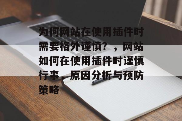 为何网站在使用插件时需要格外谨慎？，网站如何在使用插件时谨慎行事，原因分析与预防策略