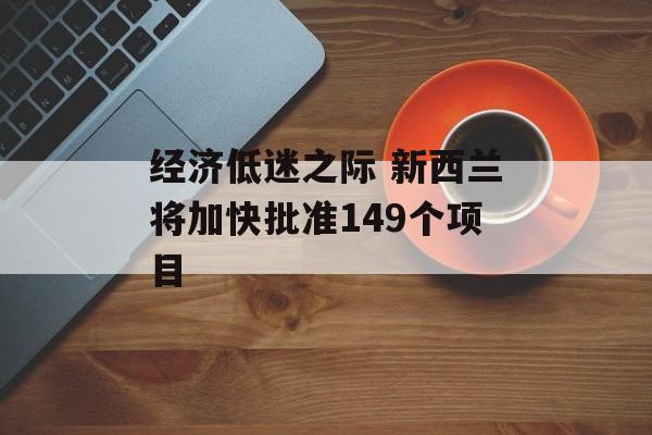 经济低迷之际 新西兰将加快批准149个项目