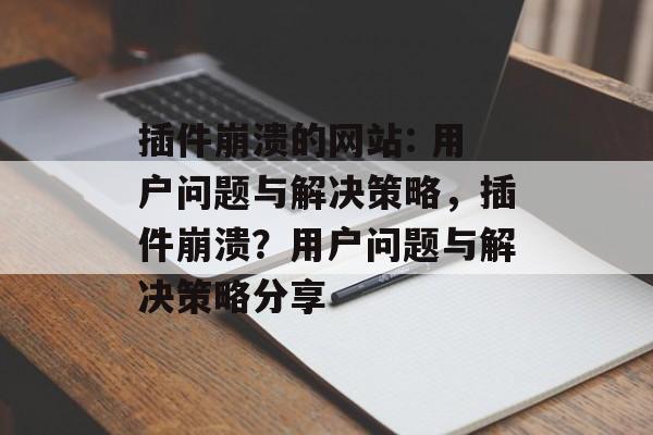 插件崩溃的网站: 用户问题与解决策略分享