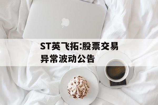 ST英飞拓:股票交易异常波动公告