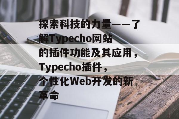 探索科技的力量——了解Typecho网站的插件功能及其应用，Typecho插件，个性化Web开发的新革命