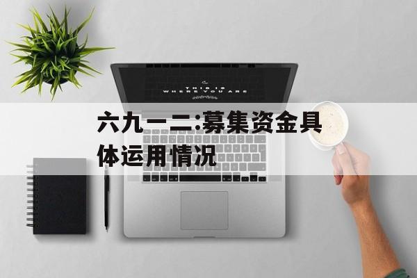 六九一二:募集资金具体运用情况