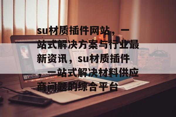 su材质插件网站，一站式解决方案与行业最新资讯，su材质插件，一站式解决材料供应商问题的综合平台