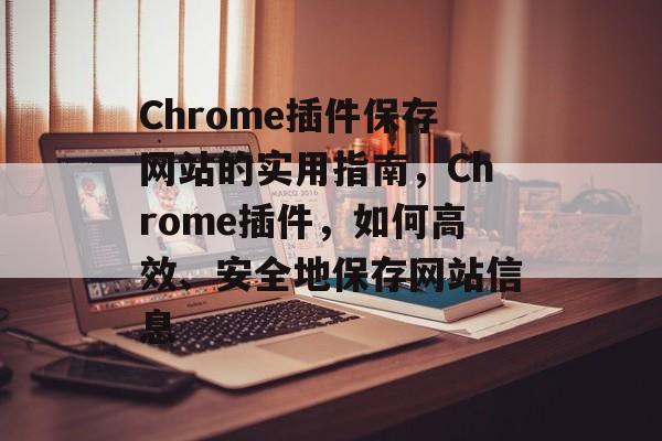 Chrome插件保存网站的实用指南，Chrome插件，如何高效、安全地保存网站信息