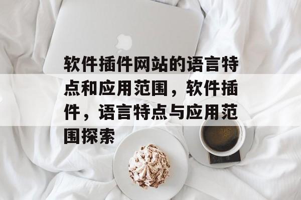 软件插件网站的语言特点和应用范围，软件插件，语言特点与应用范围探索