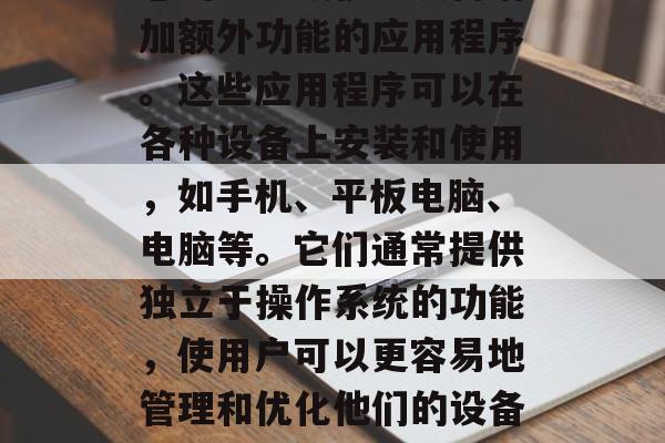 插件软件是一种可以为您的电脑或移动设备增加额外功能的应用程序。这些应用程序可以在各种设备上安装和使用，如手机、平板电脑、电脑等。它们通常提供独立于操作系统的功能，使用户可以更容易地管理和优化他们的设备。，轻松管理，插件软件让电脑变得更加便捷