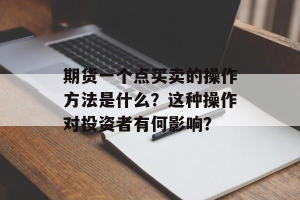 期货一个点买卖的操作方法是什么？这种操作对投资者有何影响？