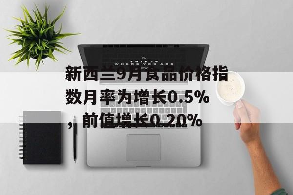 新西兰9月食品价格指数月率为增长0.5%，前值增长0.20%