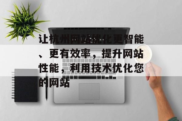 让杭州网站优化更智能、更有效率，提升网站性能，利用技术优化您的网站