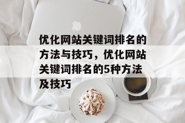 优化网站关键词排名的方法与技巧，优化网站关键词排名的5种方法及技巧