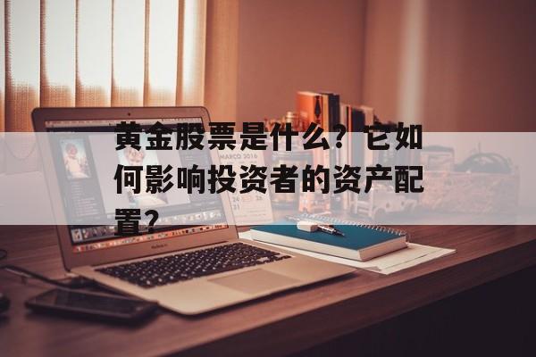 黄金股票是什么？它如何影响投资者的资产配置？