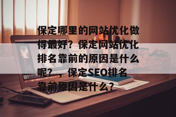 保定哪里的网站优化做得最好？保定网站优化排名靠前的原因是什么呢？，保定SEO排名靠前原因是什么？