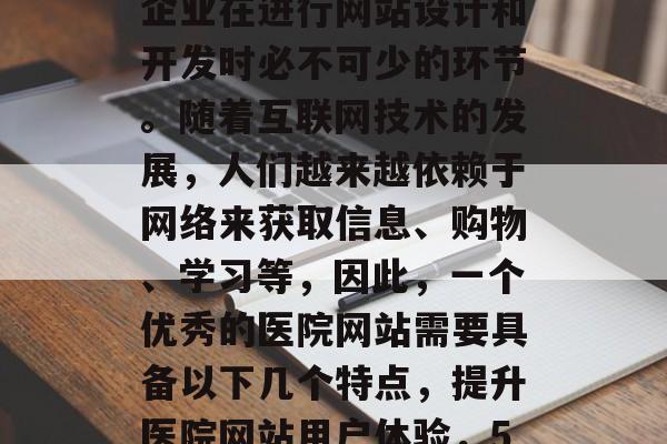 医院网站优化，是一个企业在进行网站设计和开发时必不可少的环节。随着互联网技术的发展，人们越来越依赖于网络来获取信息、购物、学习等，因此，一个优秀的医院网站需要具备以下几个特点，提升医院网站用户体验，5个要素优化必备