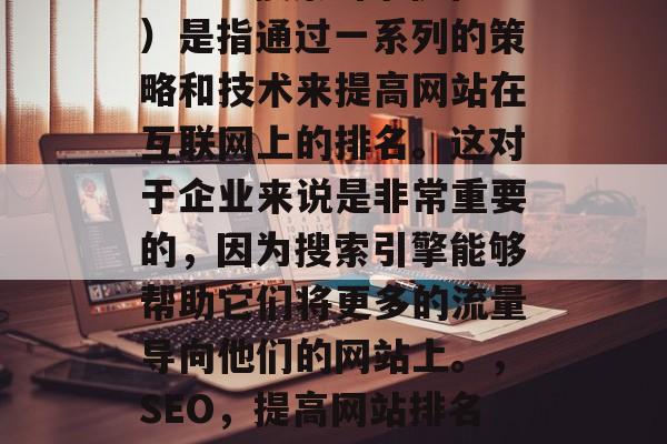 SEO（搜索引擎优化）是指通过一系列的策略和技术来提高网站在互联网上的排名。这对于企业来说是非常重要的，因为搜索引擎能够帮助它们将更多的流量导向他们的网站上。，SEO，提高网站排名的关键策略