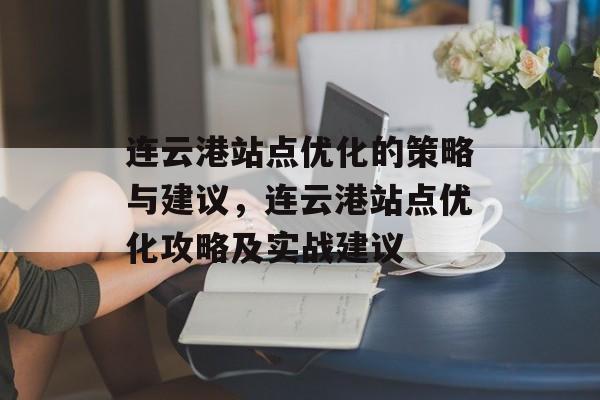 连云港站点优化的策略与建议，连云港站点优化攻略及实战建议