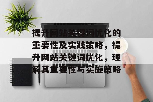 提升网站关键词优化的重要性及实践策略，提升网站关键词优化，理解其重要性与实施策略