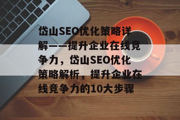 岱山SEO优化策略详解——提升企业在线竞争力，岱山SEO优化策略解析，提升企业在线竞争力的10大步骤