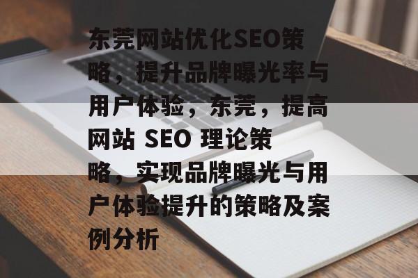 东莞网站优化SEO策略，提升品牌曝光率与用户体验，东莞，提高网站 SEO 理论策略，实现品牌曝光与用户体验提升的策略及案例分析