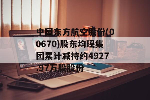 中国东方航空股份(00670)股东均瑶集团累计减持约4927.97万股股份